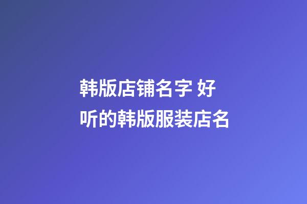 韩版店铺名字 好听的韩版服装店名-第1张-店铺起名-玄机派